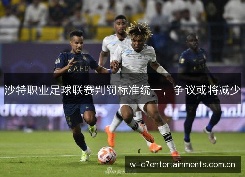 沙特职业足球联赛判罚标准统一,争议或将减少 沙特职业足球联赛判罚标准统一,争议或将减少